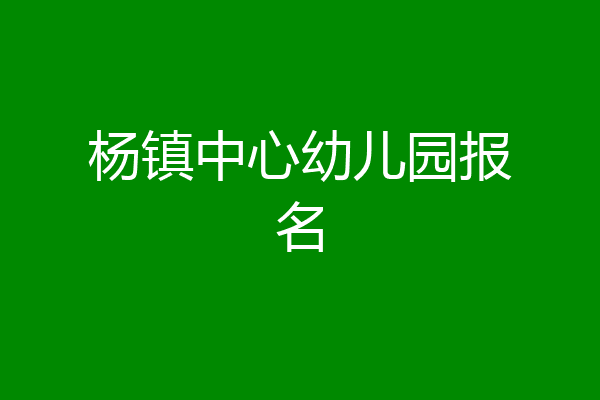 杨镇中心幼儿园报名