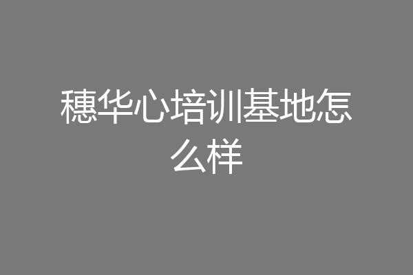 穗华心培训基地怎么样