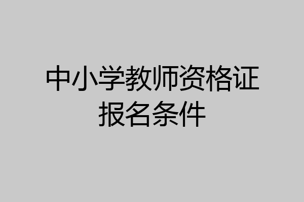 中小学教师资格证报名条件