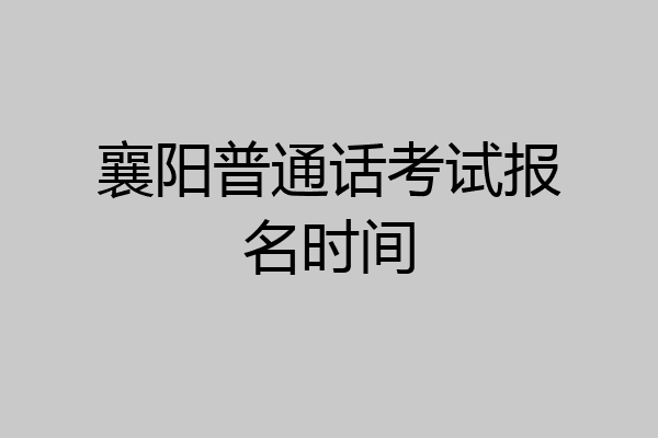襄阳普通话考试报名时间