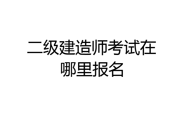 二级建造师考试在哪里报名