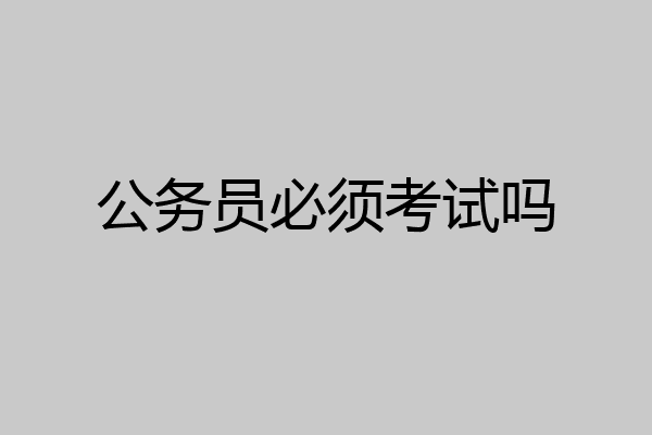 公务员必须考试吗