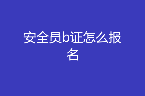 安全员b证怎么报名