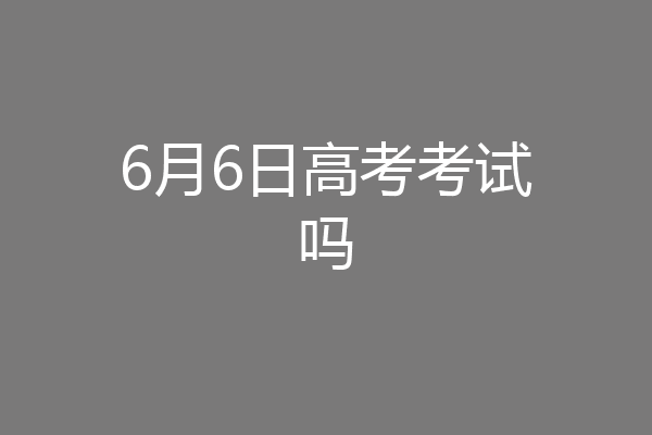 6月6日高考考试吗