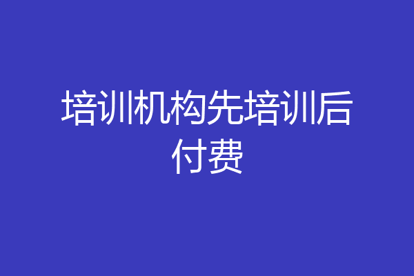 培训机构先培训后付费