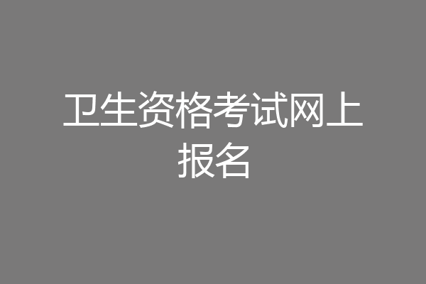 卫生资格考试网上报名
