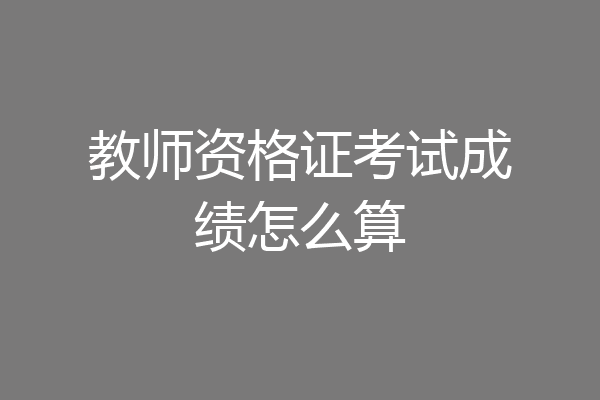教师资格证考试成绩怎么算