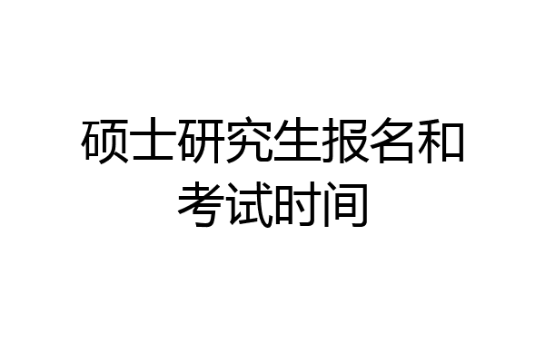 硕士研究生报名和考试时间