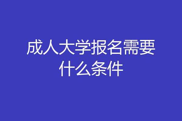 成人大学报名需要什么条件