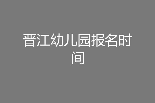 晋江幼儿园报名时间