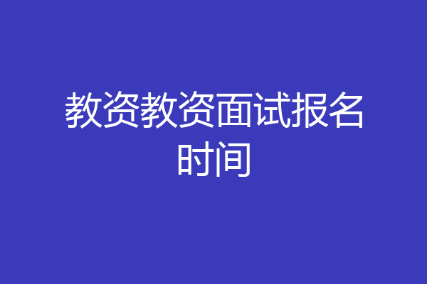 教资教资面试报名时间