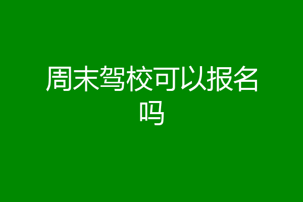 周末驾校可以报名吗