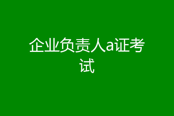 企业负责人a证考试