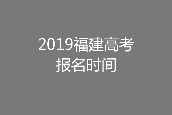 2019福建高考报名时间