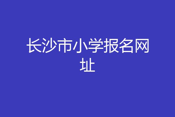 长沙市小学报名网址