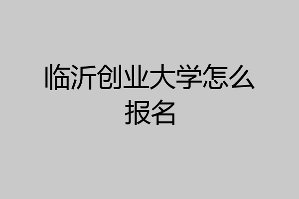 临沂创业大学怎么报名