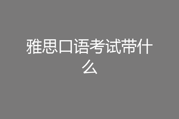 雅思口语考试带什么