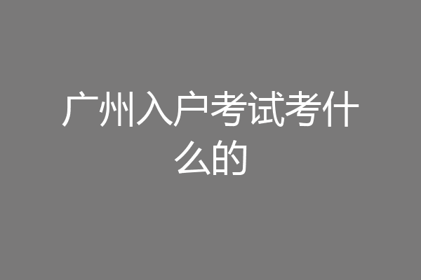 广州入户考试考什么的