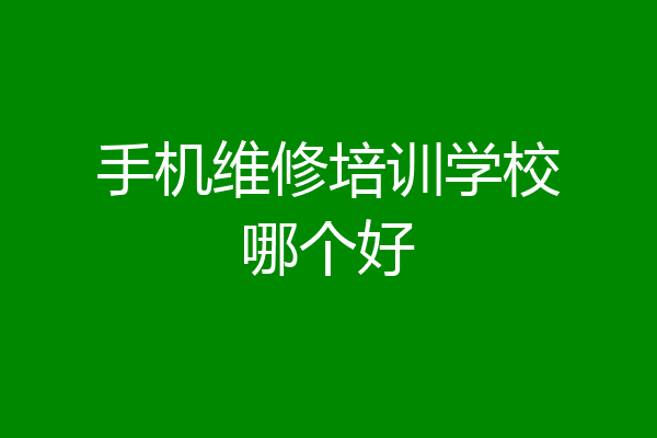 手机维修培训学校哪个好