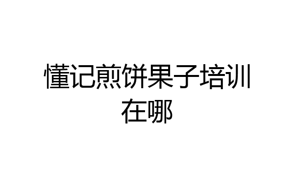 懂记煎饼果子培训在哪