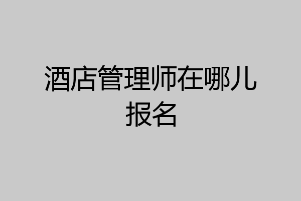 酒店管理师在哪儿报名