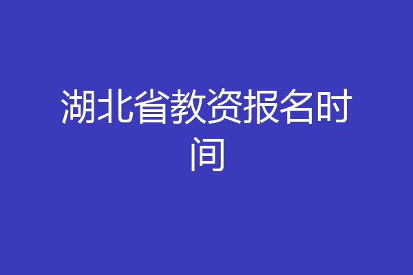 湖北省教资报名时间