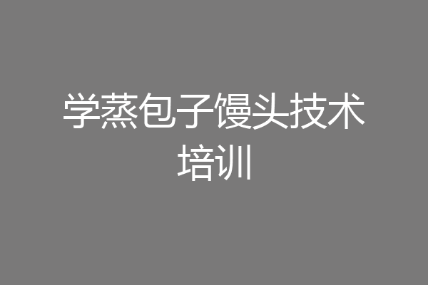学蒸包子馒头技术培训