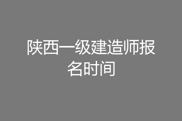 陕西一级建造师报名时间