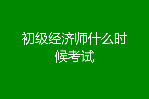 初级经济师什么时候考试