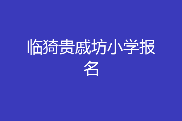 临猗贵戚坊小学报名