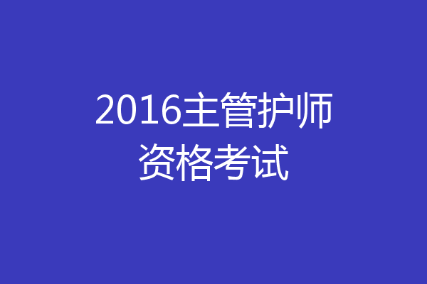 2016主管护师资格考试