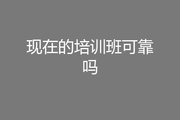 现在的培训班可靠吗