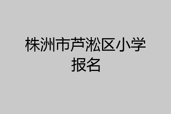 株洲市芦淞区小学报名