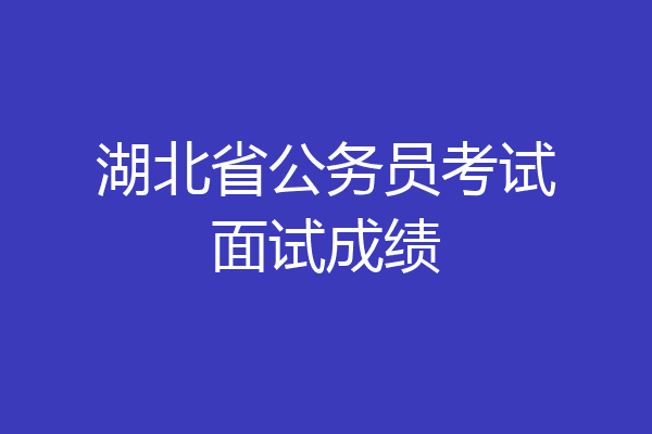 湖北省公务员考试面试成绩