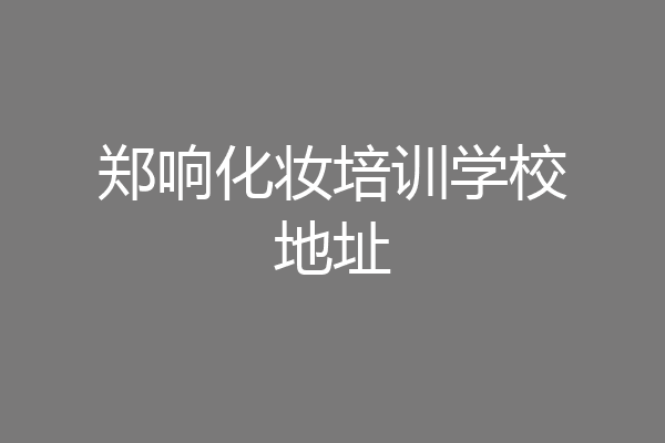 郑响化妆培训学校地址