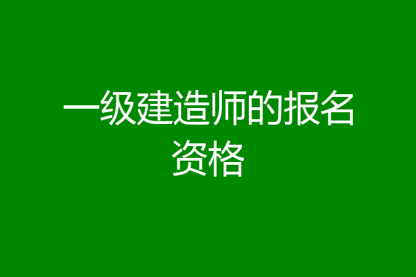 一级建造师的报名资格