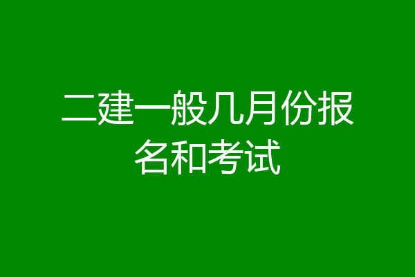 二建一般几月份报名和考试