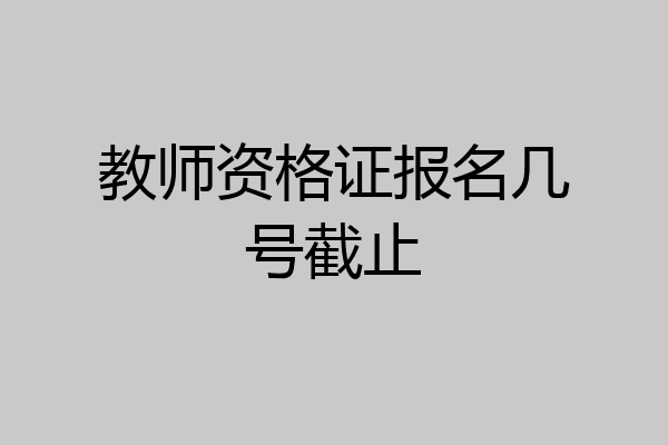教师资格证报名几号截止