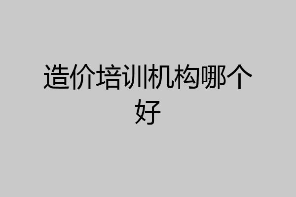 造价培训机构哪个好