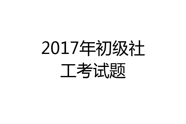 2017年初级社工考试题