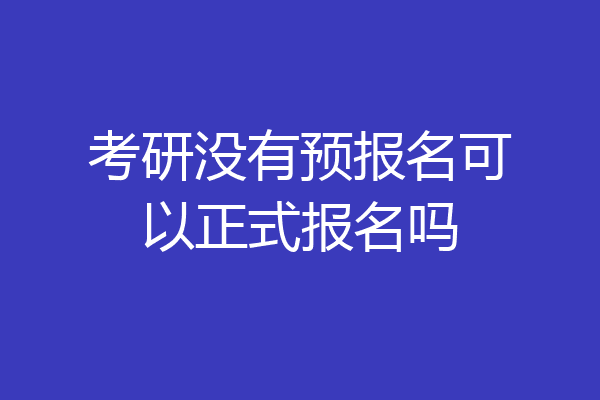 考研没有预报名可以正式报名吗