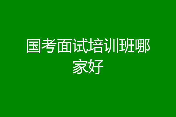 国考面试培训班哪家好