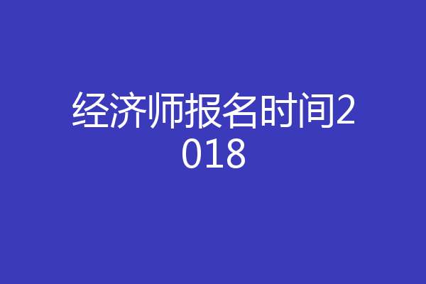 经济师报名时间2018