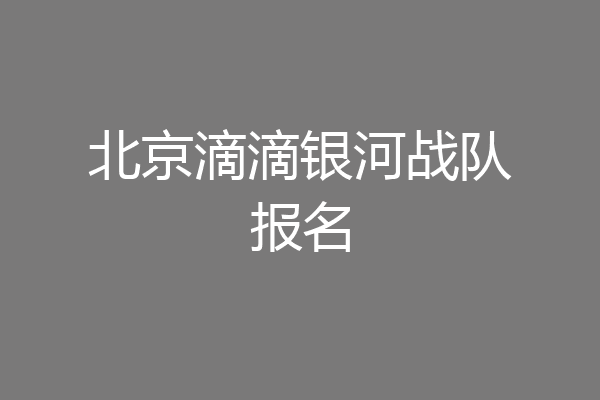 北京滴滴银河战队报名