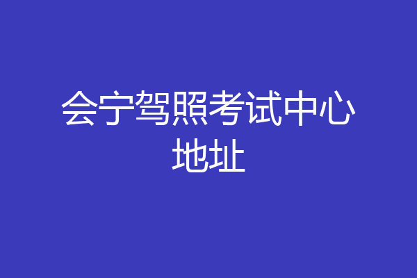 会宁驾照考试中心地址