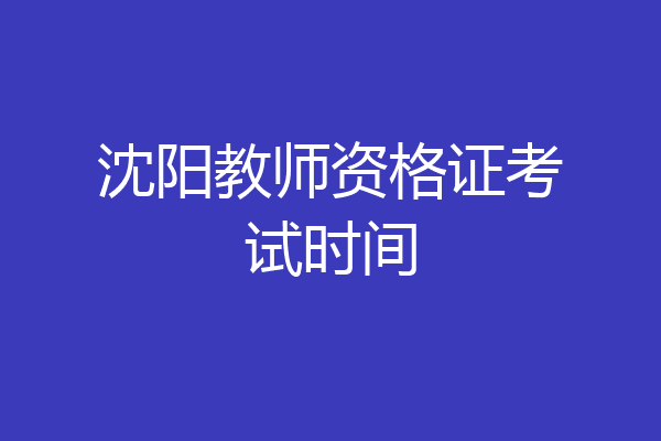 沈阳教师资格证考试时间