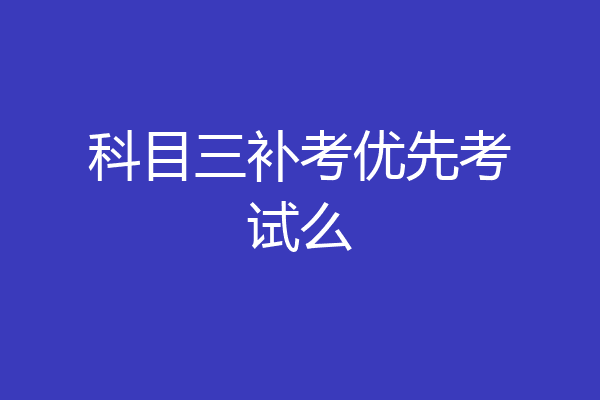 科目三补考优先考试么