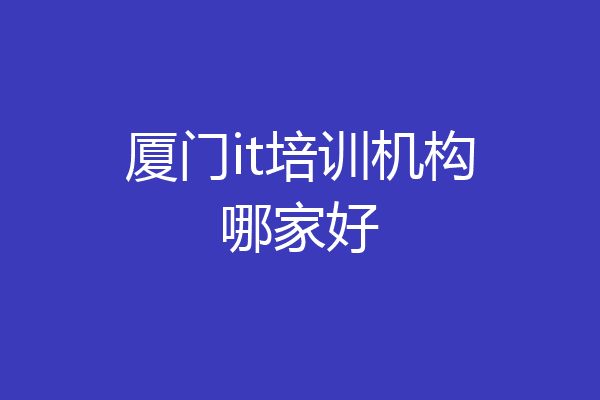 厦门it培训机构哪家好