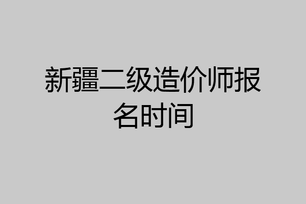 新疆二级造价师报名时间