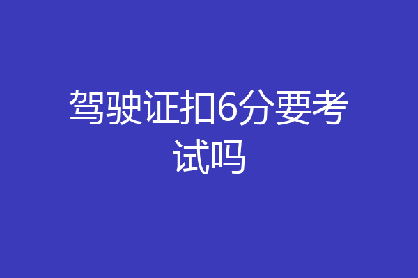 驾驶证扣6分要考试吗